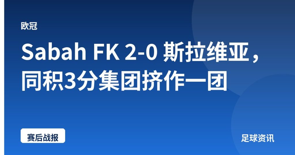 Sabah FK 2-0 斯拉维亚，同积3分集团挤作一团