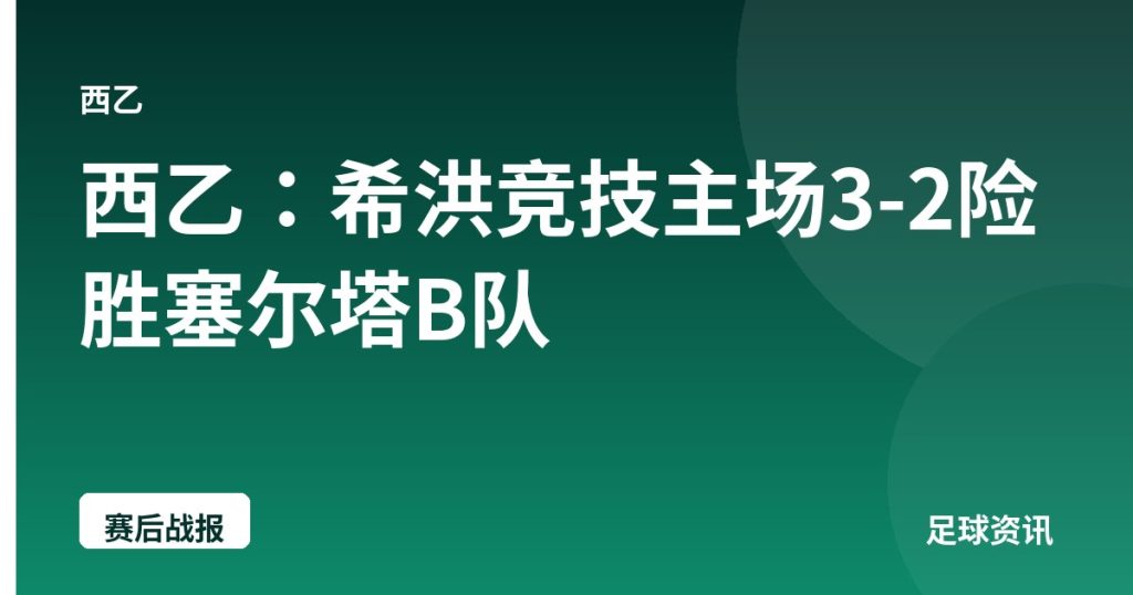 西乙：希洪竞技主场3-2险胜塞尔塔B队