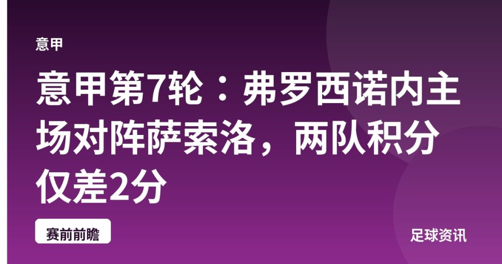 意甲第7轮：弗罗西诺内主场对阵萨索洛，两队积分仅差2分