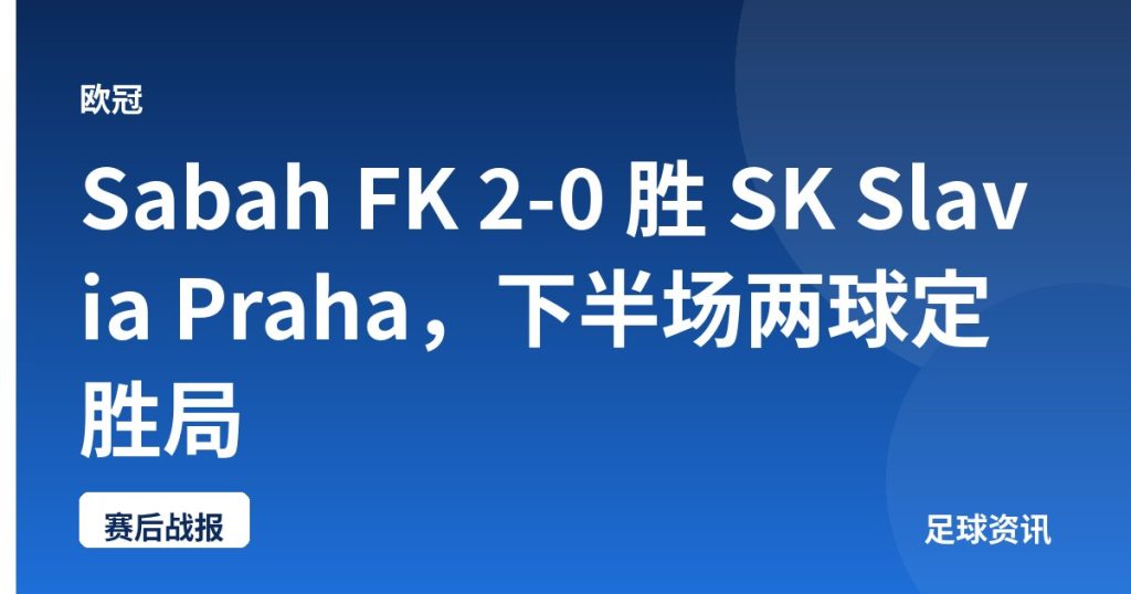 Sabah FK 2-0 胜 SK Slavia Praha，下半场两球定胜局