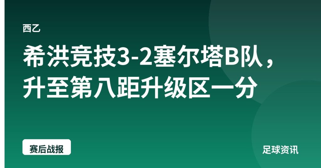 希洪竞技3-2塞尔塔B队，升至第八距升级区一分