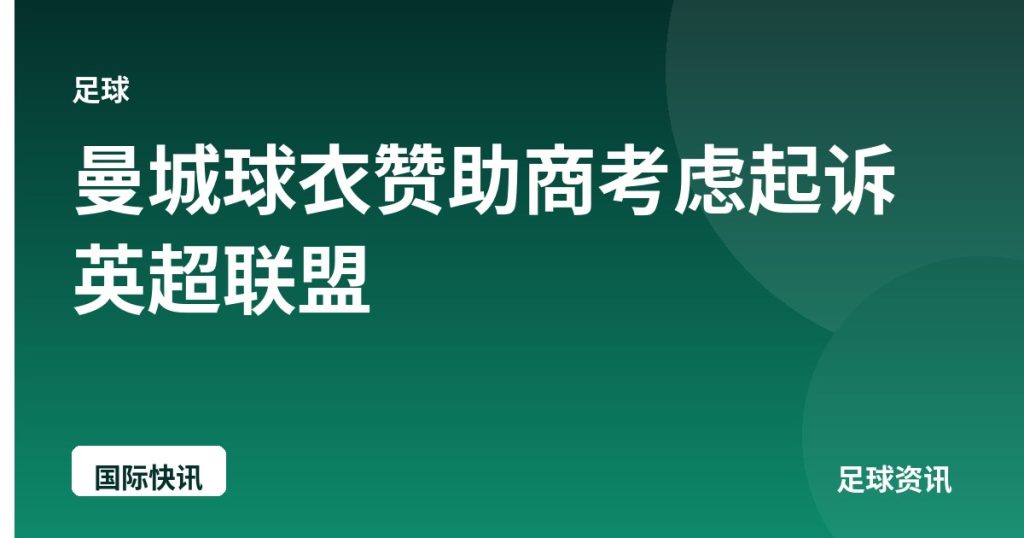 曼城球衣赞助商考虑起诉英超联盟