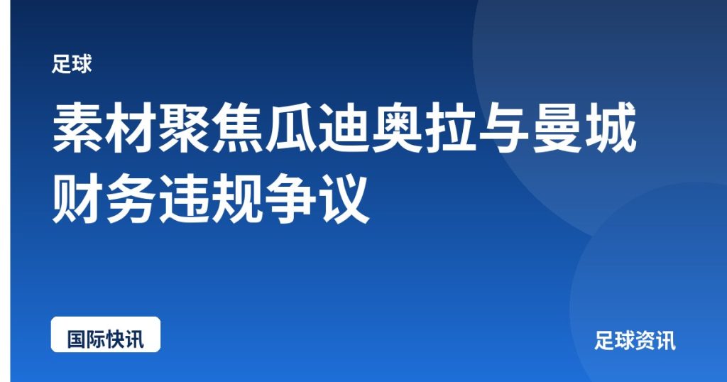 素材聚焦瓜迪奥拉与曼城财务违规争议