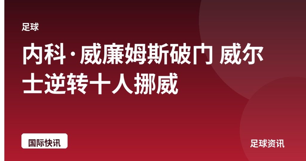 内科·威廉姆斯破门 威尔士逆转十人挪威