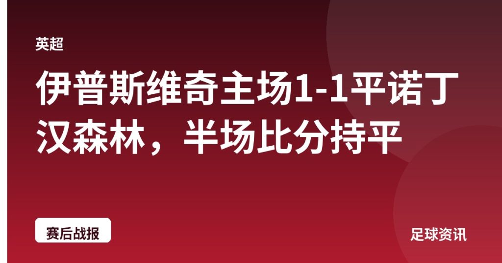 伊普斯维奇主场1-1平诺丁汉森林，半场比分持平